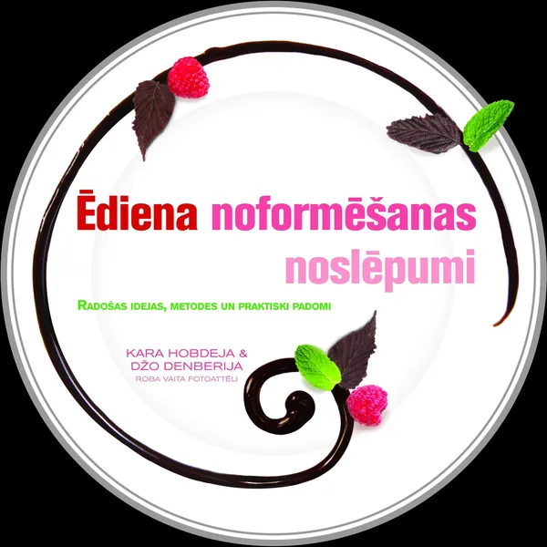 Ēdiena noformēšanas noslēpumi. Radošas idejas, metodes un praktiski padomi