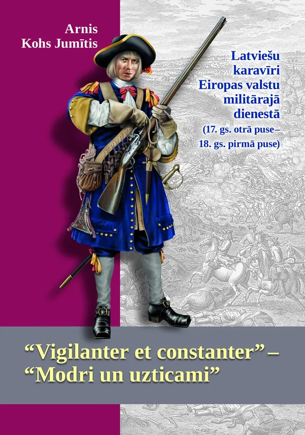 “Vigilanter et constanter” “Modri un uzticami”. Latviešu karavīri Eiropas valstu militārajā dienestā (17. gs. otrā puse 18. gs. pirmā puse)